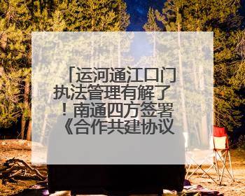 运河通江口门执法管理有解了！南通四方签署《合作共建协议》共筑通吕河口安全防线