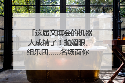 这届文博会的机器人成精了！抛媚眼、组乐团……名场面你pick谁？