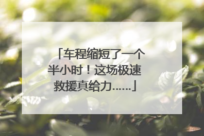 车程缩短了一个半小时！这场极速救援真给力……