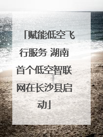 赋能低空飞行服务 湖南首个低空智联网在长沙县启动