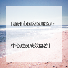 赣州市国家区域医疗中心建设成效显著