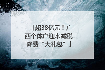 超38亿元！广西个体户迎来减税降费“大礼包”