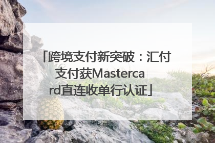 跨境支付新突破：汇付支付获Mastercard直连收单行认证