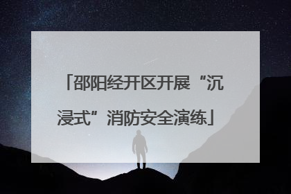 邵阳经开区开展“沉浸式”消防安全演练