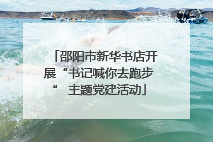 邵阳市新华书店开展“书记喊你去跑步” 主题党建活动