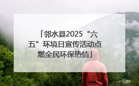 邻水县2025“六五”环境日宣传活动点燃全民环保热情