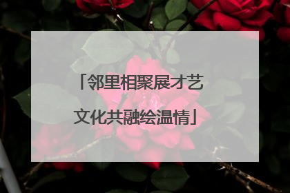 邻里相聚展才艺 文化共融绘温情