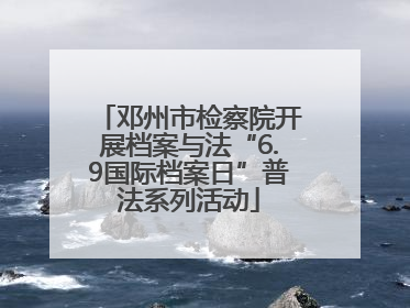 邓州市检察院开展档案与法“6.9国际档案日”普法系列活动