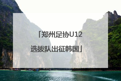 郑州足协U12选拔队出征韩国