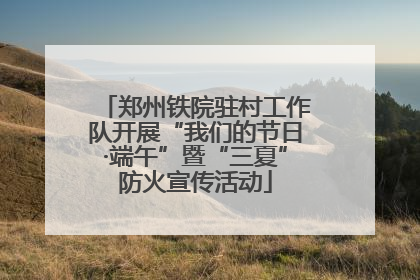 郑州铁院驻村工作队开展“我们的节日·端午”暨“三夏”防火宣传活动