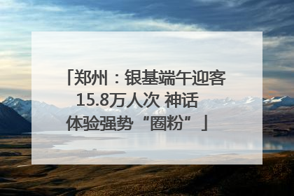 郑州：银基端午迎客15.8万人次 神话体验强势“圈粉”