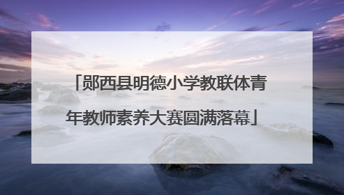 郧西县明德小学教联体青年教师素养大赛圆满落幕