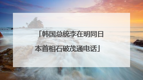韩国总统李在明同日本首相石破茂通电话