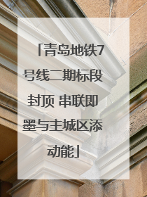 青岛地铁7号线二期标段封顶 串联即墨与主城区添动能