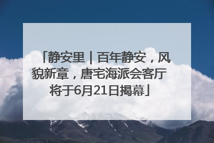 静安里｜百年静安，风貌新章，唐宅海派会客厅将于6月21日揭幕