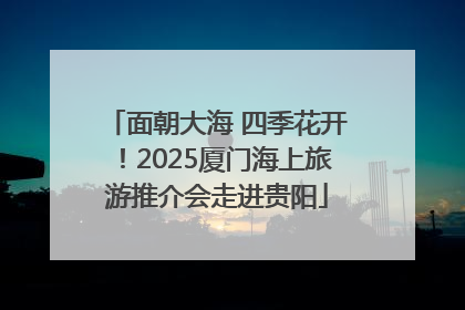 面朝大海 四季花开！2025厦门海上旅游推介会走进贵阳