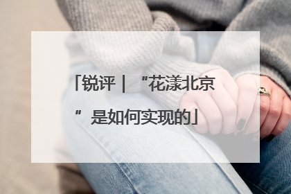 锐评｜“花漾北京”是如何实现的