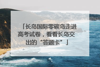 长岛国际零碳岛走进高考试卷，看看长岛交出的“答题卡”