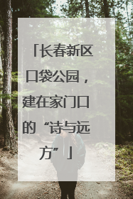 长春新区口袋公园，建在家门口的“诗与远方”