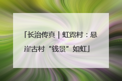 长治传真｜虹霓村：悬崖古村“钱景”如虹
