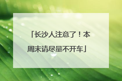 长沙人注意了！本周末请尽量不开车