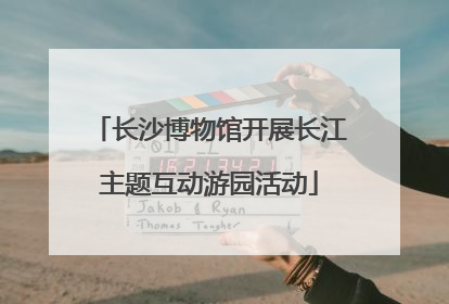 长沙博物馆开展长江主题互动游园活动