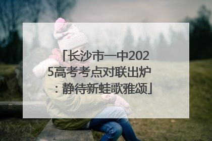 长沙市一中2025高考考点对联出炉：静待新蛙歌雅颂