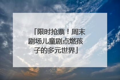 限时抢票！周末剧场儿童剧点燃孩子的多元世界