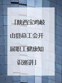 陕西宝鸡岐山县总工会开展职工健康知识巡讲