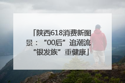 陕西618消费新图景：“00后”追潮流 “银发族”重健康