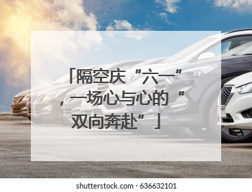 隔空庆“六一”，一场心与心的“双向奔赴”