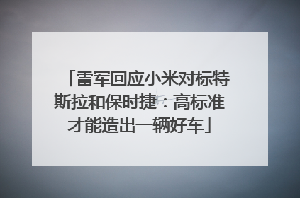 雷军回应小米对标特斯拉和保时捷：高标准才能造出一辆好车