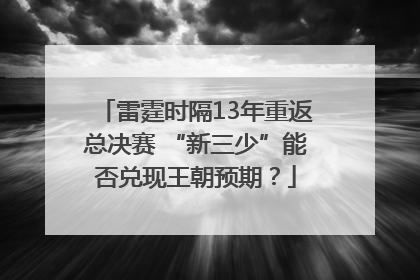 雷霆时隔13年重返总决赛 “新三少”能否兑现王朝预期？