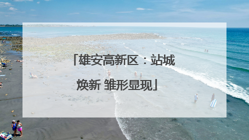 雄安高新区：站城焕新 雏形显现
