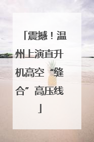 震撼！温州上演直升机高空“缝合”高压线
