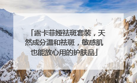 露卡菲娅祛斑套装,天然成分温和祛斑,敏感肌也能放心用的护肤品