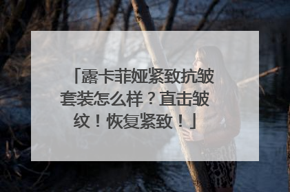 露卡菲娅紧致抗皱套装怎么样？直击皱纹！恢复紧致！