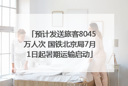 预计发送旅客8045万人次 国铁北京局7月1日起暑期运输启动