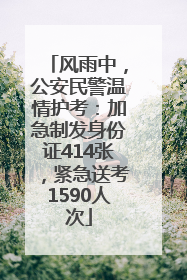 风雨中，公安民警温情护考：加急制发身份证414张，紧急送考1590人次