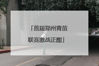 首届郑州青苗联赛激战正酣