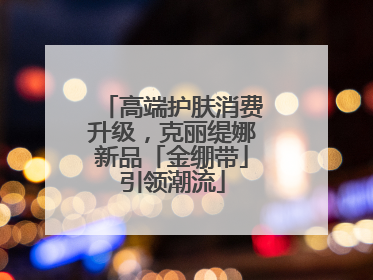 高端护肤消费升级，克丽缇娜新品「金绷带」引领潮流