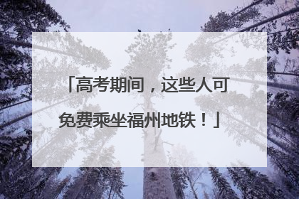 高考期间，这些人可免费乘坐福州地铁！