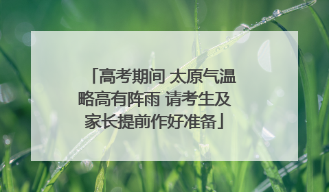 高考期间 太原气温略高有阵雨 请考生及家长提前作好准备