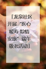 龙泉社区开展“医心暖寿 粽情安康”端午敬老活动