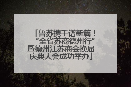 鲁苏携手谱新篇！“全省苏商德州行”暨德州江苏商会换届庆典大会成功举办