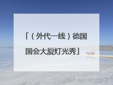 （外代一线）德国国会大厦灯光秀
