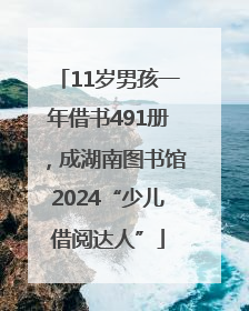 11岁男孩一年借书491册，成湖南图书馆2024“少儿借阅达人”