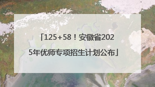 125+58！安徽省2025年优师专项招生计划公布