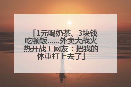 1元喝奶茶、3块钱吃顿饭……外卖大战火热开战！网友：把我的体重打上去了