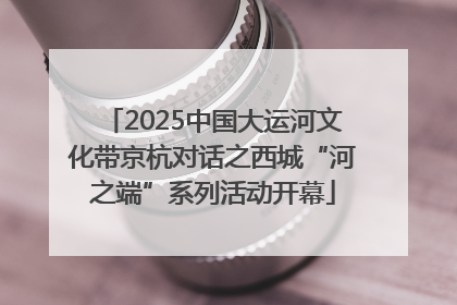 2025中国大运河文化带京杭对话之西城“河之端”系列活动开幕